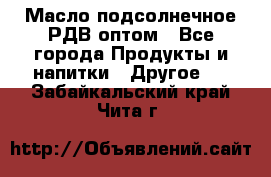 Масло подсолнечное РДВ оптом - Все города Продукты и напитки » Другое   . Забайкальский край,Чита г.